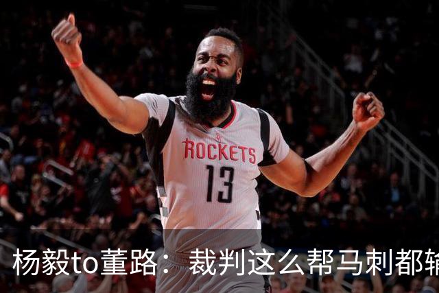 杨毅to董路：裁判这么帮马刺都输 在足球世界很罕见 除02世界杯