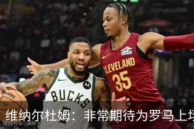 维纳尔杜姆：非常期待为罗马上场 将竭尽全力