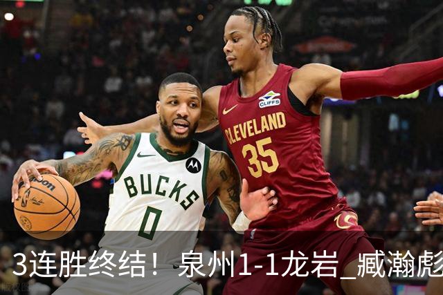 3连胜终结！泉州1-1龙岩 臧瀚彪破门何跃南扳平龙岩2轮不胜