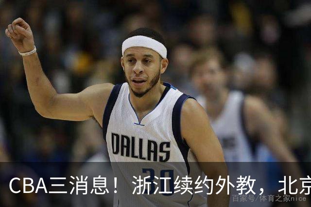 CBA三消息！浙江续约外教，北京首钢将换帅，郭艾伦张一山互动！